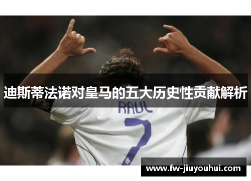 迪斯蒂法诺对皇马的五大历史性贡献解析