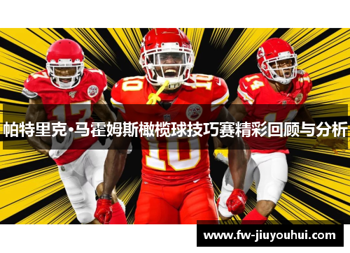 帕特里克·马霍姆斯橄榄球技巧赛精彩回顾与分析