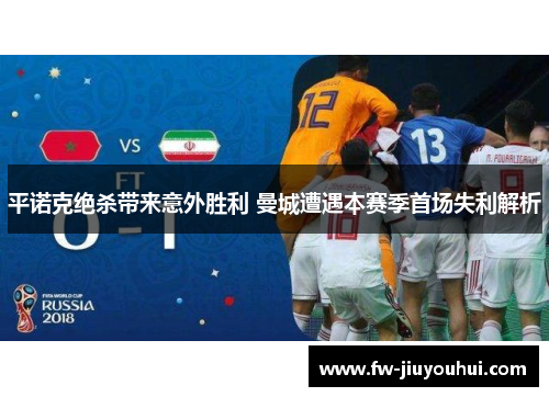 平诺克绝杀带来意外胜利 曼城遭遇本赛季首场失利解析