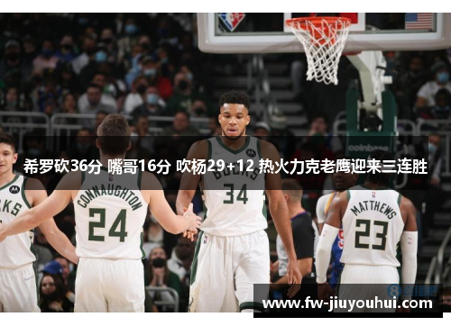 希罗砍36分 嘴哥16分 吹杨29+12 热火力克老鹰迎来三连胜