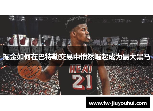 掘金如何在巴特勒交易中悄然崛起成为最大黑马