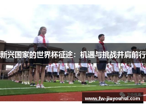 新兴国家的世界杯征途:机遇与挑战并肩前行