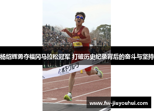 杨绍辉勇夺福冈马拉松冠军 打破历史纪录背后的奋斗与坚持
