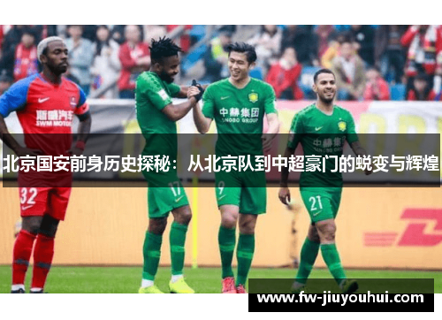 北京国安前身历史探秘:从北京队到中超豪门的蜕变与辉煌 北京国安前身历史探秘:从北京队到中超豪门的蜕变与辉煌