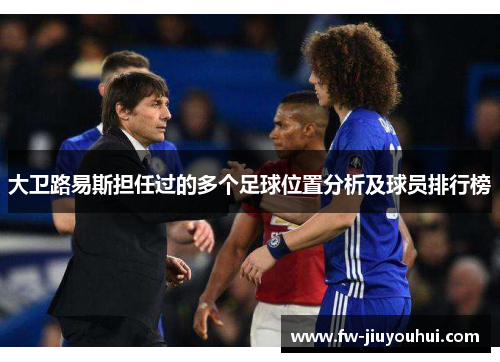 大卫路易斯担任过的多个足球位置分析及球员排行榜 大卫路易斯担任过的多个足球位置分析及球员排行榜