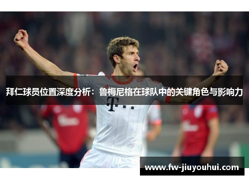 拜仁球员位置深度分析：鲁梅尼格在球队中的关键角色与影响力