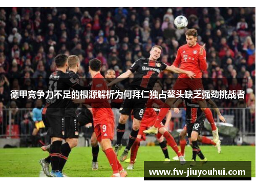 德甲竞争力不足的根源解析为何拜仁独占鳌头缺乏强劲挑战者 德甲竞争力不足的根源解析为何拜仁独占鳌头缺乏强劲挑战者