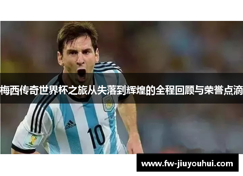 梅西传奇世界杯之旅从失落到辉煌的全程回顾与荣誉点滴