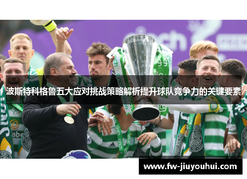 波斯特科格鲁五大应对挑战策略解析提升球队竞争力的关键要素