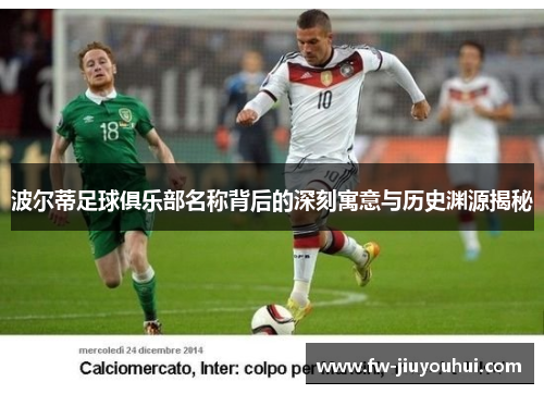 波尔蒂足球俱乐部名称背后的深刻寓意与历史渊源揭秘