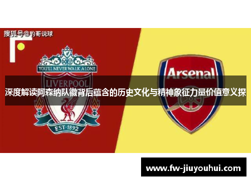 深度解读阿森纳队徽背后蕴含的历史文化与精神象征力量价值意义探