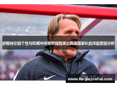 舒斯特尔因个性与权威冲突导致提前退出西德国家队的深层原因分析 舒斯特尔因个性与权威冲突导致提前退出西德国家队的深层原因分析