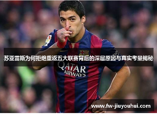 苏亚雷斯为何拒绝重返五大联赛背后的深层原因与真实考量揭秘