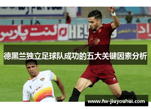 德黑兰独立足球队成功的五大关键因素分析