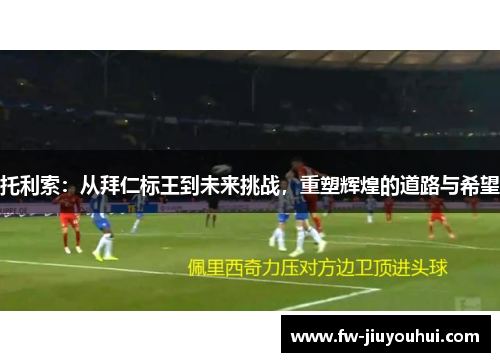 托利索：从拜仁标王到未来挑战，重塑辉煌的道路与希望