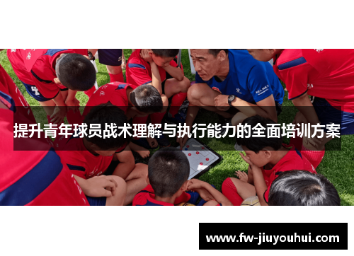 提升青年球员战术理解与执行能力的全面培训方案