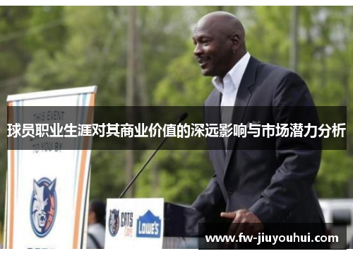 球员职业生涯对其商业价值的深远影响与市场潜力分析 球员职业生涯对其商业价值的深远影响与市场潜力分析
