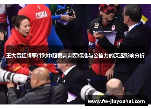 王大雷红牌事件对中超裁判判罚标准与公信力的深远影响分析 王大雷红牌事件对中超裁判判罚标准与公信力的深远影响分析