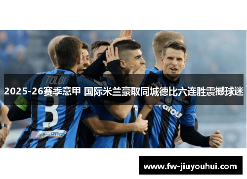 2025-26赛季意甲 国际米兰豪取同城德比六连胜震撼球迷 2025-26赛季意甲 国际米兰豪取同城德比六连胜震撼球迷