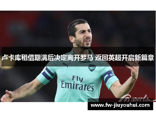 卢卡库租借期满后决定离开罗马 返回英超开启新篇章