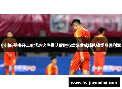 小川航基梅开二度状态火热带队取胜持续爆发成球队锋线最强利器 小川航基梅开二度状态火热带队取胜持续爆发成球队锋线最强利器