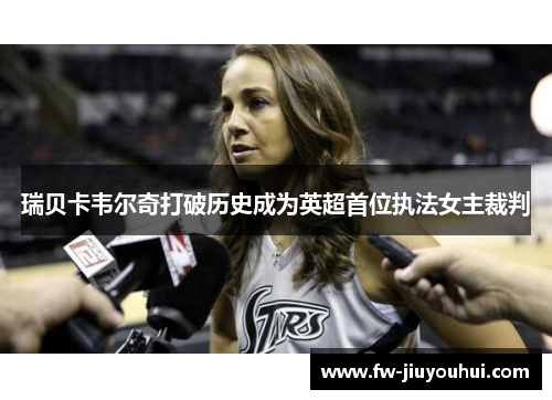 瑞贝卡韦尔奇打破历史成为英超首位执法女主裁判