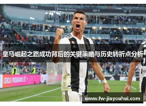 皇马崛起之路成功背后的关键策略与历史转折点分析 皇马崛起之路成功背后的关键策略与历史转折点分析