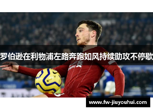 罗伯逊在利物浦左路奔跑如风持续助攻不停歇