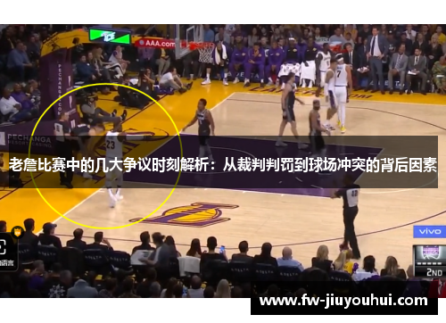 老詹比赛中的几大争议时刻解析：从裁判判罚到球场冲突的背后因素