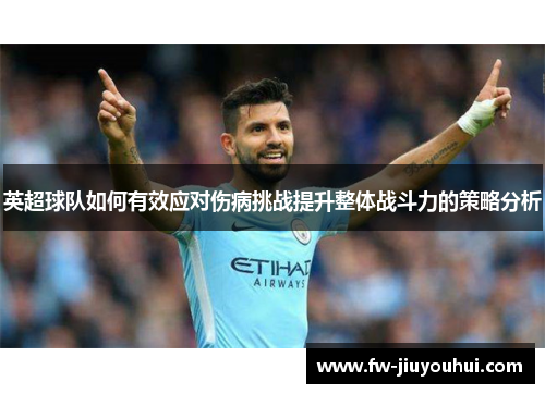 英超球队如何有效应对伤病挑战提升整体战斗力的策略分析