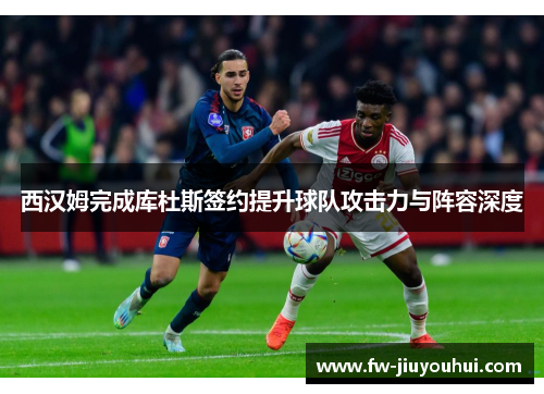 西汉姆完成库杜斯签约提升球队攻击力与阵容深度