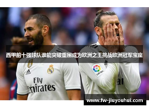西甲前十强球队谁能突破重围成为欧洲之王挑战欧洲冠军宝座