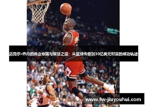 迈克尔·乔丹的商业帝国与智慧之道：从篮球传奇到30亿美元财富的成功轨迹