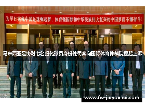 马来西亚足协对七名归化球员身份处罚案向国际体育仲裁院提起上诉