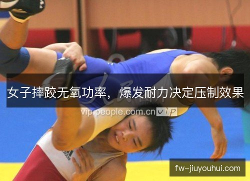 女子摔跤无氧功率,爆发耐力决定压制效果 女子摔跤无氧功率,爆发耐力决定压制效果