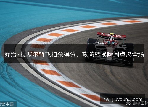 乔治·拉塞尔背飞扣杀得分，攻防转换瞬间点燃全场