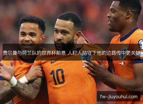 费尔曼与荷兰队的世界杯前景 人盯人防守下他的边路传中更关键