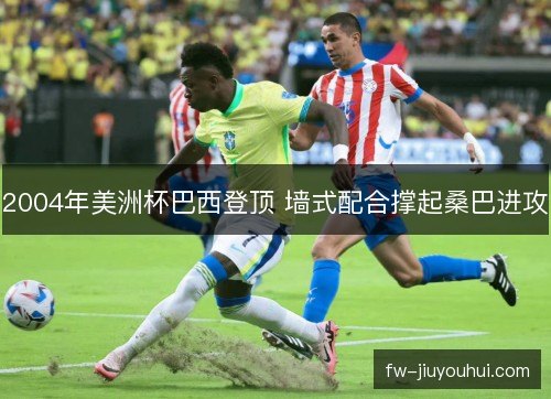 2004年美洲杯巴西登顶 墙式配合撑起桑巴进攻